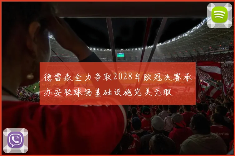 德雷森全力争取2028年欧冠决赛承办安联球场基础设施完美无瑕