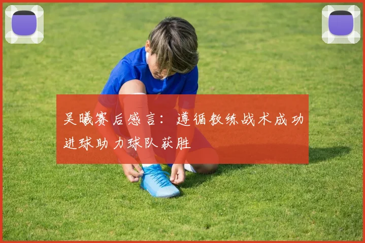 吴曦赛后感言：遵循教练战术成功进球助力球队获胜