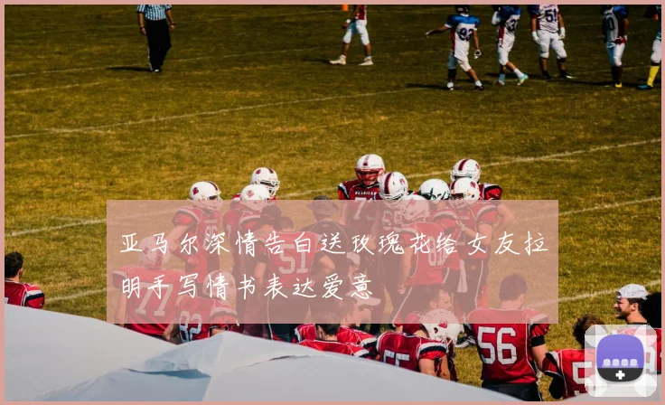 亚马尔深情告白送玫瑰花给女友拉明手写情书表达爱意