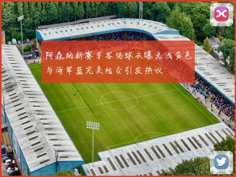 阿森纳新赛季客场球衣曝光浅黄色与海军蓝完美结合引发热议