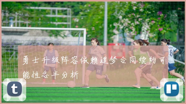 勇士升级阵容依赖追梦合同续约可能性各半分析