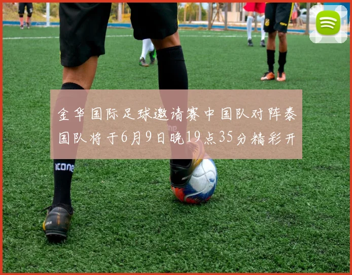 金华国际足球邀请赛中国队对阵泰国队将于6月9日晚19点35分精彩开赛