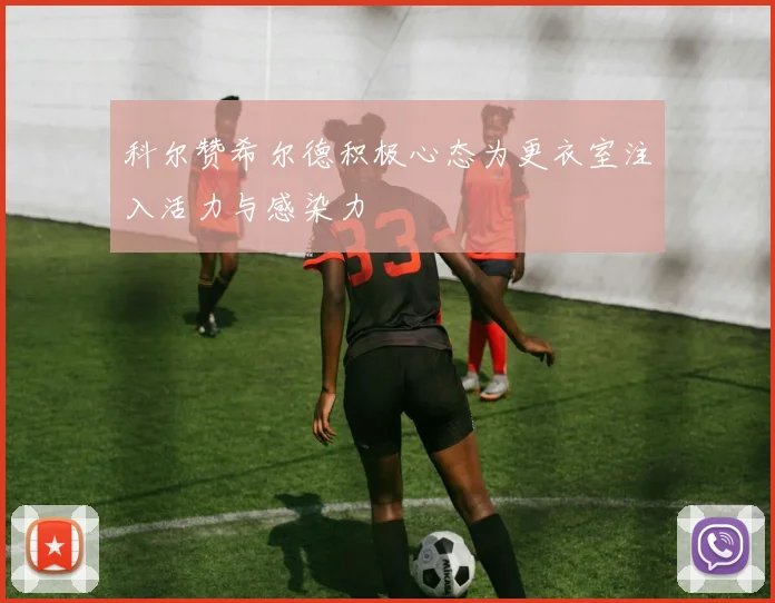 科尔赞希尔德积极心态为更衣室注入活力与感染力