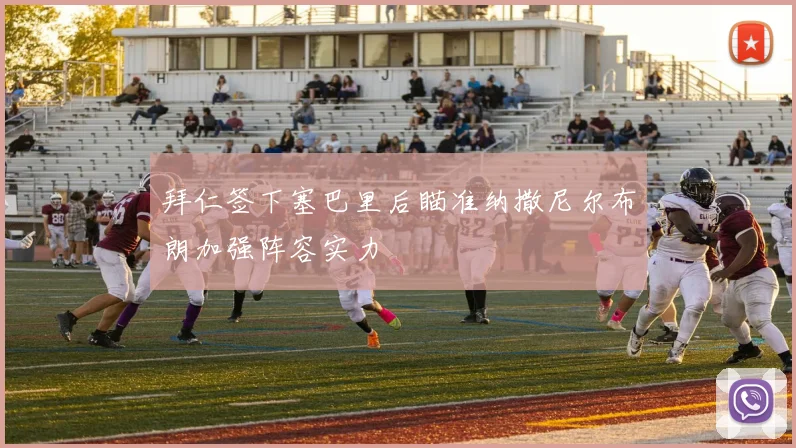 拜仁签下塞巴里后瞄准纳撒尼尔布朗加强阵容实力