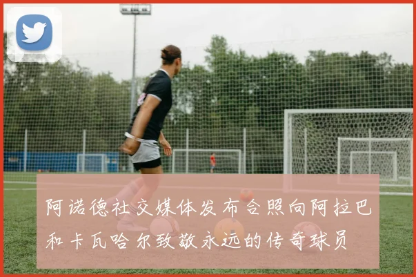 阿诺德社交媒体发布合照向阿拉巴和卡瓦哈尔致敬永远的传奇球员