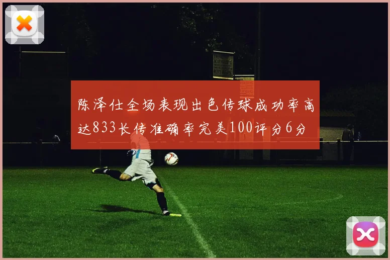 陈泽仕全场表现出色传球成功率高达833长传准确率完美100评分6分