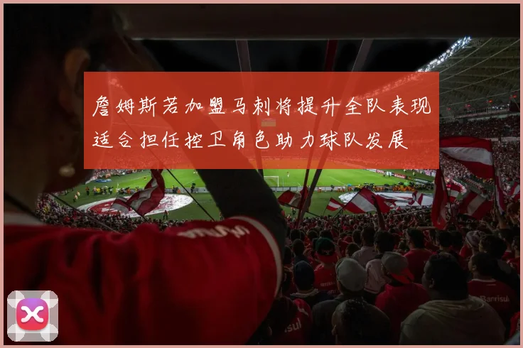 詹姆斯若加盟马刺将提升全队表现适合担任控卫角色助力球队发展