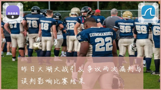 昨日火湖大战引发争议两次漏判与误判影响比赛结果