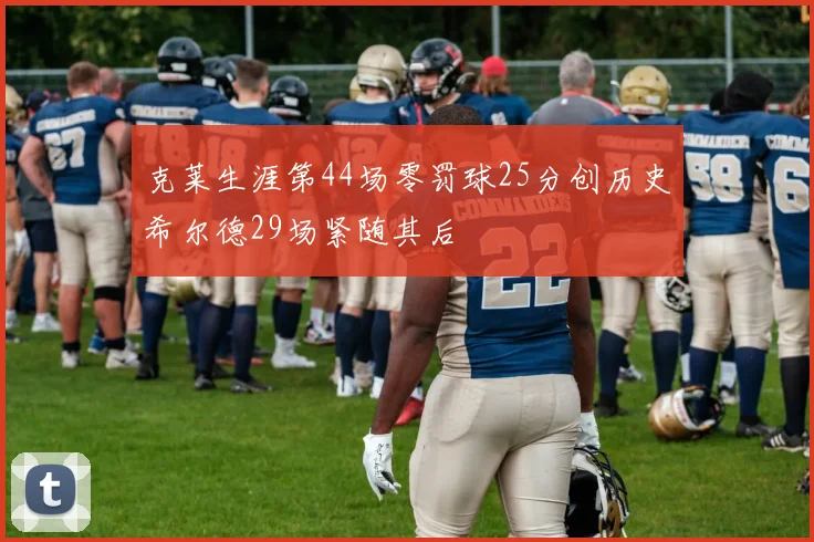 克莱生涯第44场零罚球25分创历史希尔德29场紧随其后
