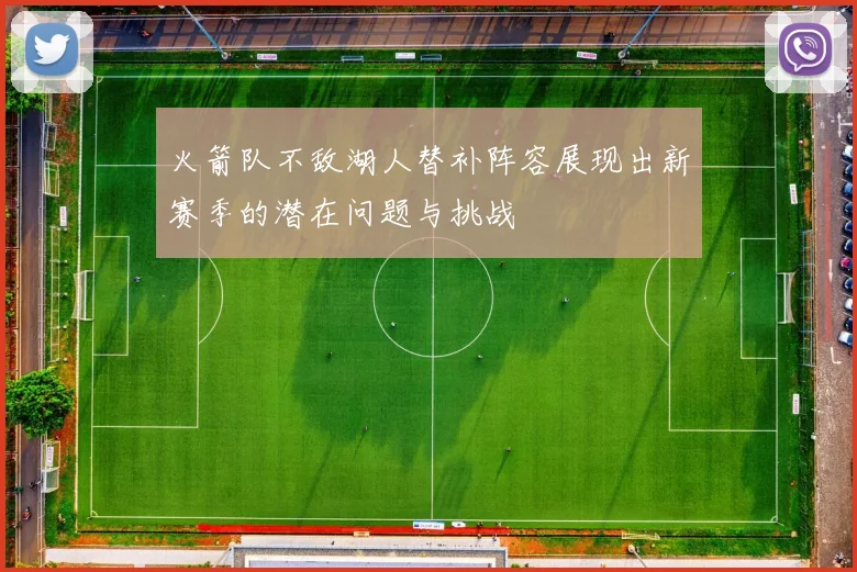 火箭队不敌湖人替补阵容展现出新赛季的潜在问题与挑战