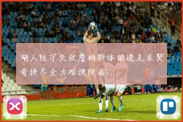 湖人防守失效詹姆斯体能透支东契奇拼尽全力难挽败局