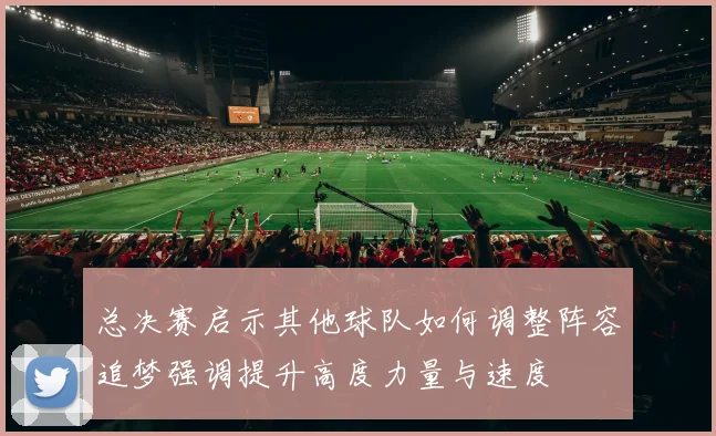 总决赛启示其他球队如何调整阵容追梦强调提升高度力量与速度