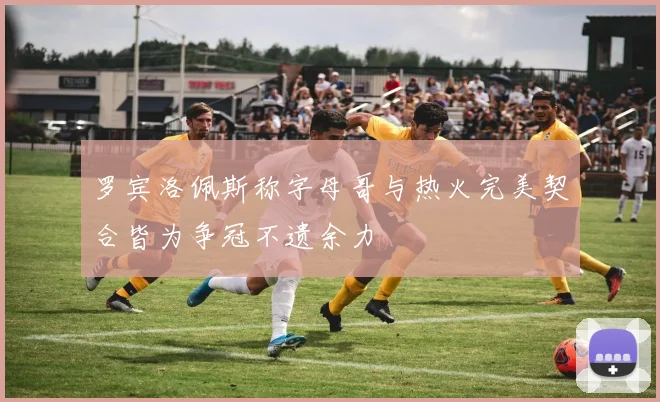 罗宾洛佩斯称字母哥与热火完美契合皆为争冠不遗余力